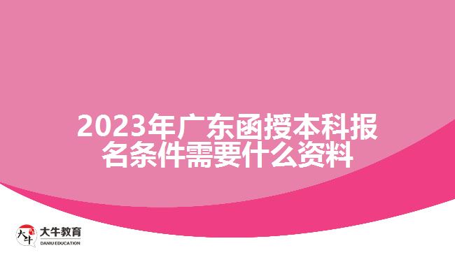 2023年广东函授本科报名条件需要什么资料