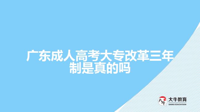 广东成人高考大专改革三年制是真的吗