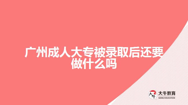 广州成人大专被录取后还要做什么吗