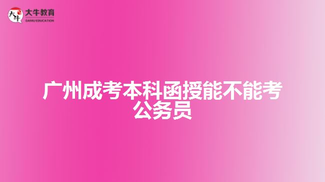 广州成考本科函授能不能考公务员