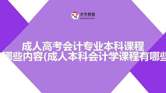 成人高考会计专业本科课程有哪些内容(成人本科会计学课程有哪些)