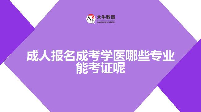 成人报名成考学医哪些专业能考证呢