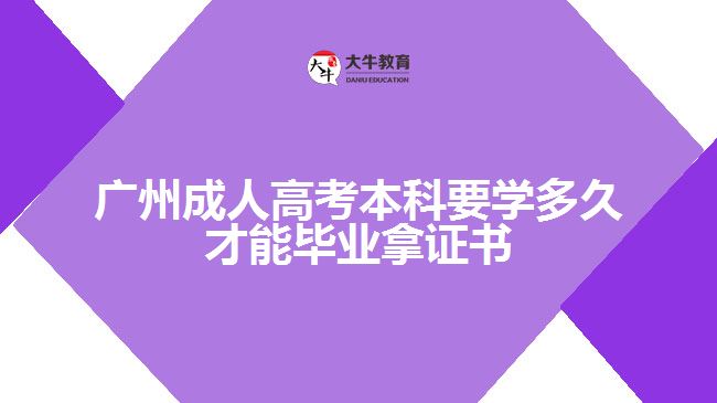 广州成人高考本科要学多久才能毕业拿证书