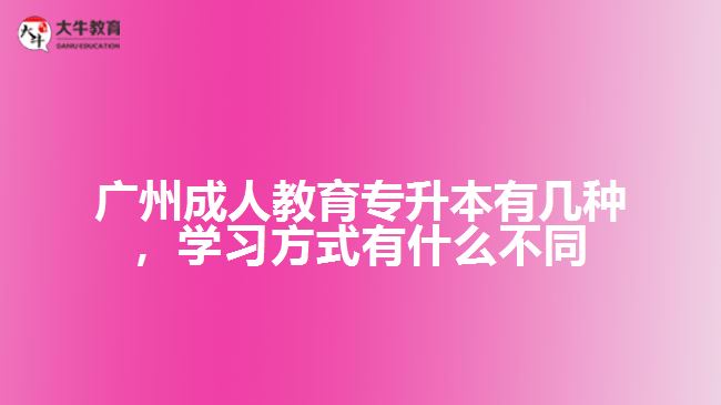 广州成人教育专升本有几种，学习方式有什么不同