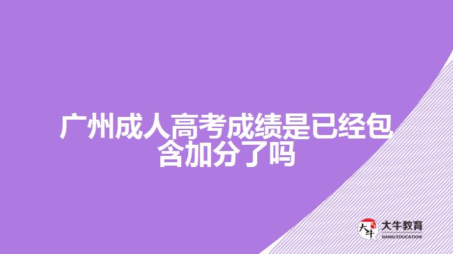 广州成人高考成绩是已经包含加分了吗