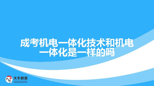 成考机电一体化技术和机电一体化是一样的吗