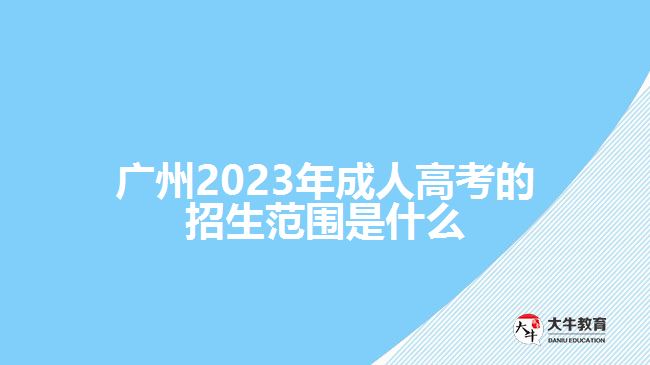 广州2023年成人高考的招生范围是什么