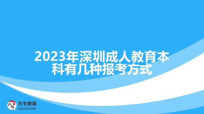 2023年深圳成人教育本科有几种报考方式
