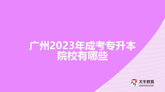 广州2023年成考专升本院校有哪些