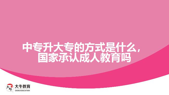 中专升大专的方式是什么，国家承认成人教育吗