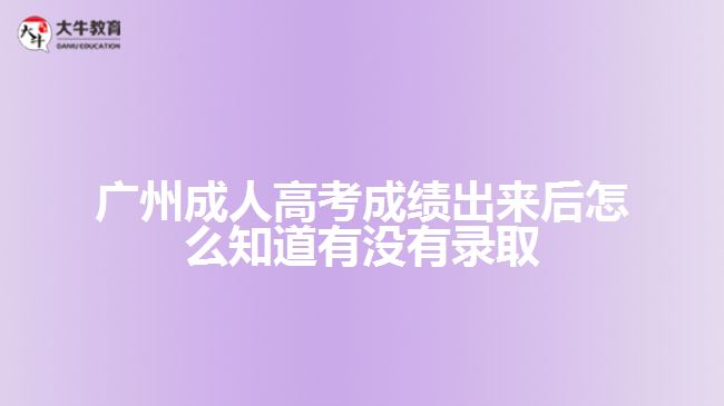 广州成人高考成绩出来后怎么知道有没有录取