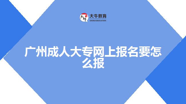 广州成人大专网上报名要怎么报