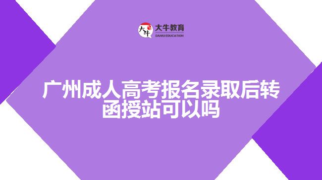 广州成人高考报名录取后转函授站可以吗