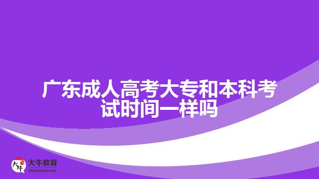 广东成人高考大专和本科考试时间一样吗