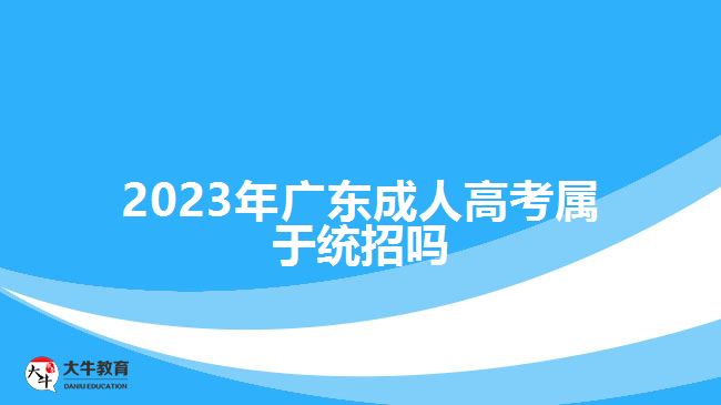 2023年广东成人高考属于统招吗
