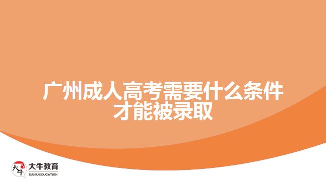 广州成人高考需要什么条件才能被录取