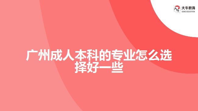 广州成人本科的专业怎么选择好一些