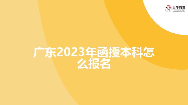 广东2023年函授本科怎么报名