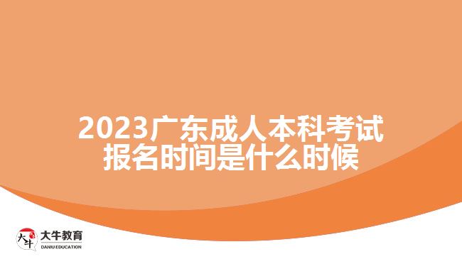 2023广东成人本科考试报名时间是什么时候