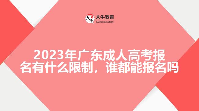 2023年广东成人高考报名有什么限制，谁都能报名吗