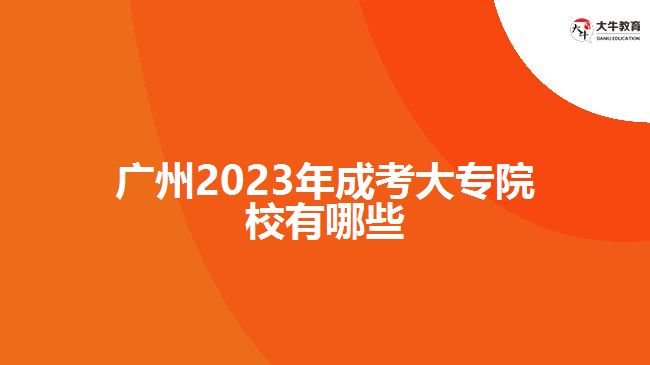 广州2023年成考大专院校有哪些