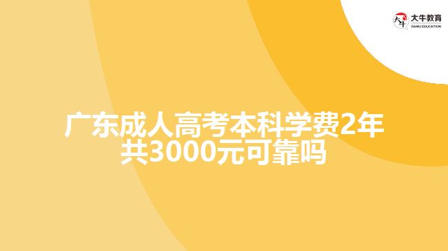 广东成人高考本科学费2年共3000元可靠吗