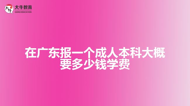 在广东报一个成人本科大概要多少钱学费