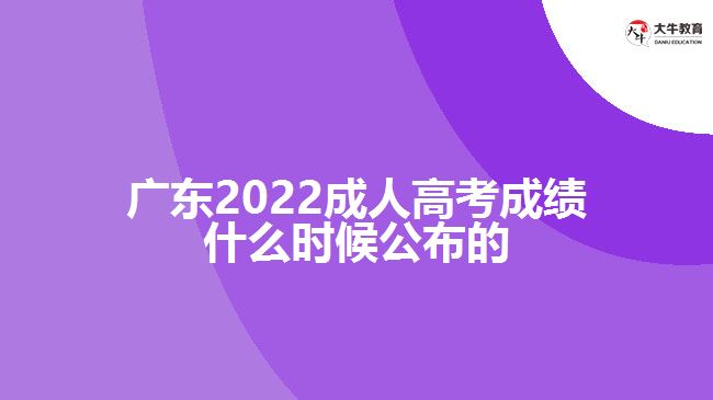 广东2022成人高考成绩什么时候公布的