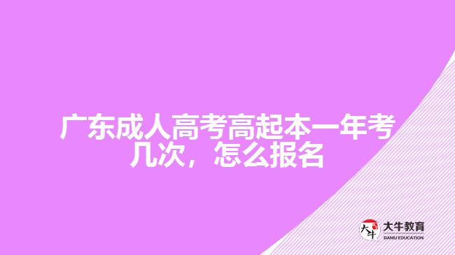 广东成人高考高起本一年考几次，怎么报名