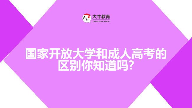 国家开放大学和成人高考的区别你知道吗?