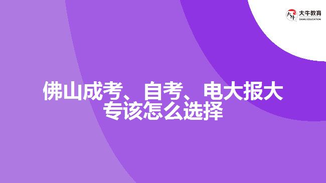 佛山成考、自考、电大报大专该怎么选择