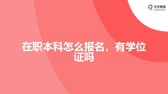 在职本科怎么报名，有学位证吗