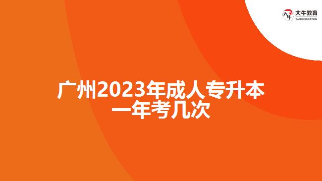 广州2023年成人专升本一年考几次