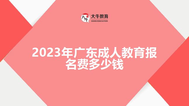 2023年广东成人教育报名费多少钱