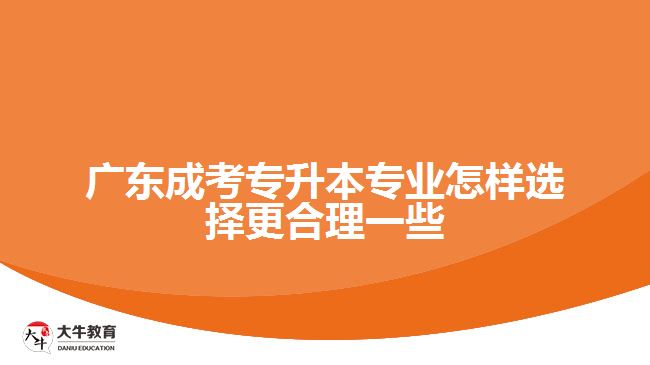 广东成考专升本专业怎样选择更合理一些