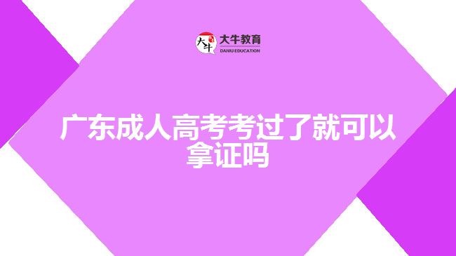 广东成人高考考过了就可以拿证吗