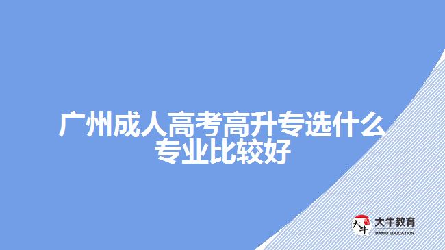 广州成人高考高升专选什么专业比较好