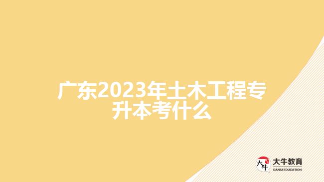 广东2023年土木工程专升本考什么