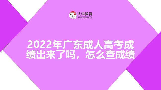2022年广东成人高考成绩出来了吗，怎么查成绩