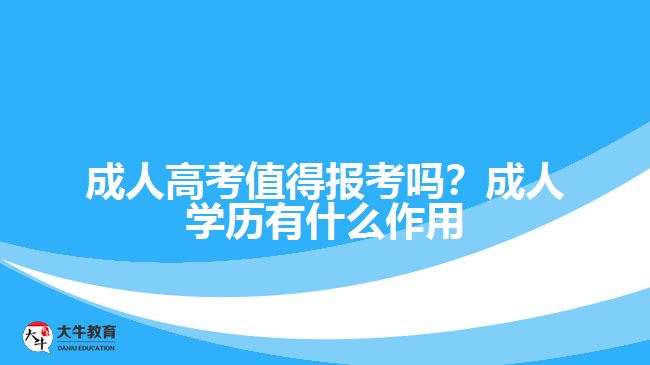 成人高考值得报考吗？成人学历有什么作用