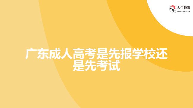 广东成人高考是先报学校还是先考试