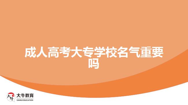 成人高考大专学校名气重要吗