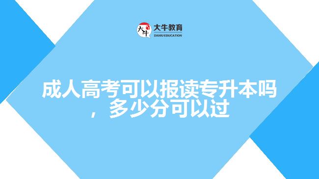 成人高考可以报读专升本吗，多少分可以过