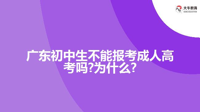 广东初中生不能报考成人高考吗?为什么?