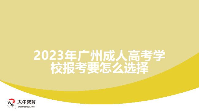 2023年广州成人高考学校报考要怎么选择