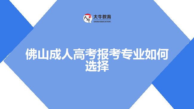 佛山成人高考报考专业如何选择