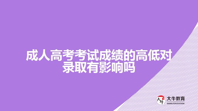 成人高考考试成绩的高低对录取有影响吗