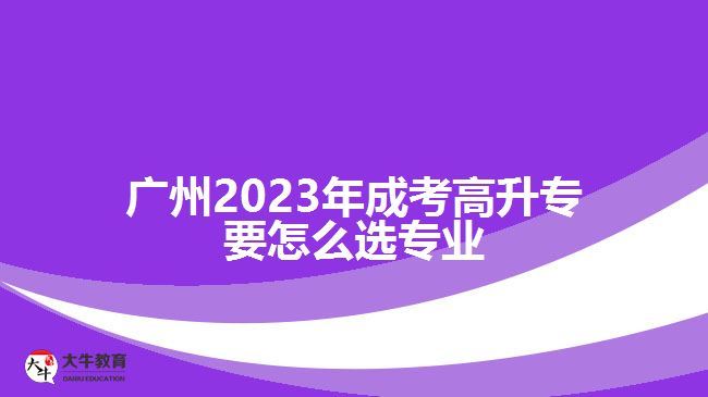 广州2023年成考高升专要怎么选专业