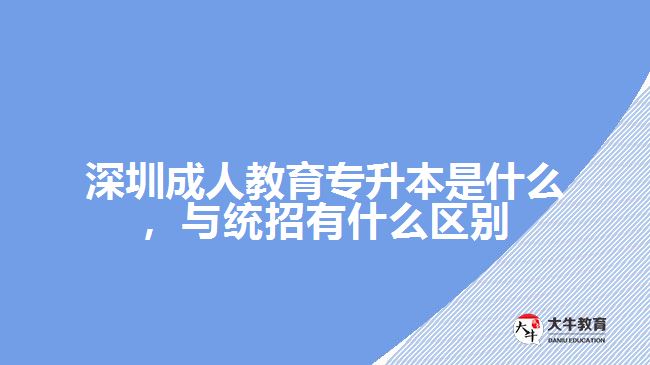 深圳成人教育专升本是什么，与统招有什么区别