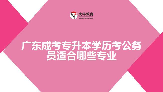 广东成考专升本学历考公务员适合哪些专业